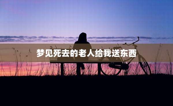 梦见死去的老人给我送东西