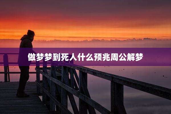 做梦梦到死人什么预兆周公解梦