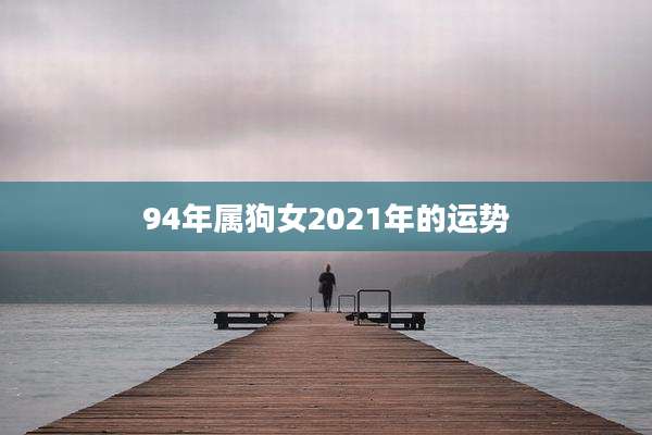 94年属狗女2021年的运势