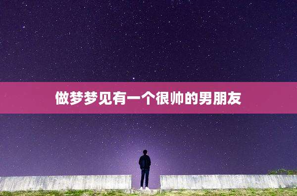 做梦梦见有一个很帅的男朋友