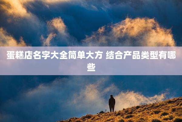 蛋糕店名字大全简单大方 结合产品类型有哪些