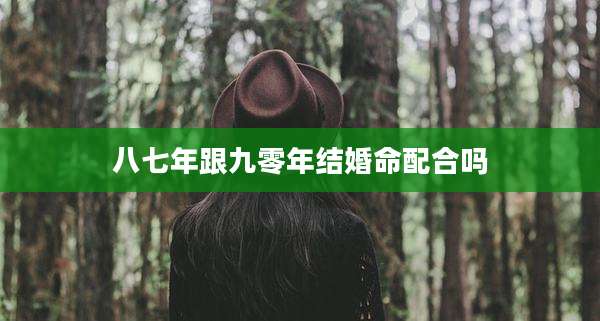 八七年跟九零年结婚命配合吗