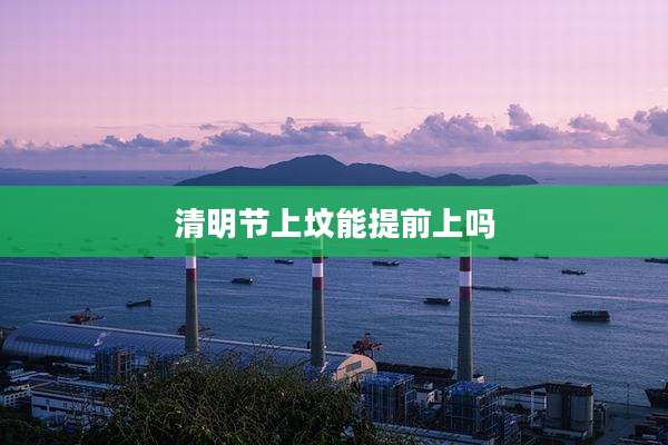 清明节上坟能提前上吗