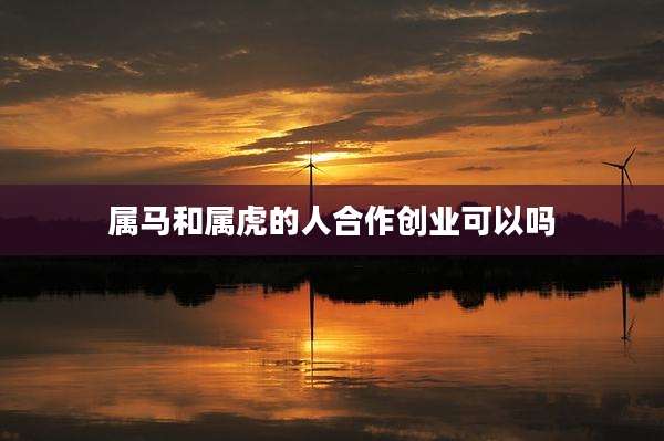 属马和属虎的人合作创业可以吗