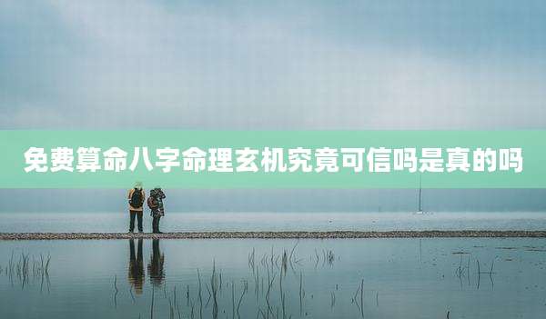 免费算命八字命理玄机究竟可信吗是真的吗