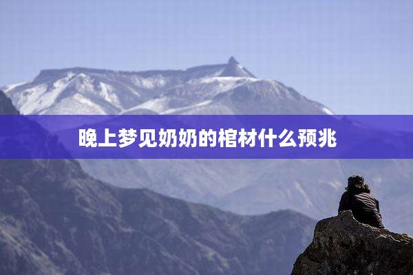 晚上梦见奶奶的棺材什么预兆