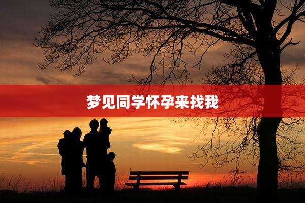 梦见同学怀孕来找我