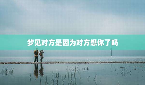 梦见对方是因为对方想你了吗