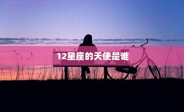 12星座的天使是谁