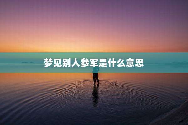 梦见别人参军是什么意思