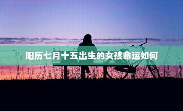 阳历七月十五出生的女孩命运如何