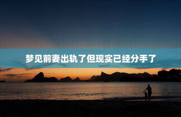 梦见前妻出轨了但现实已经分手了