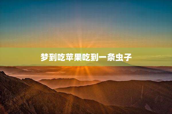 梦到吃苹果吃到一条虫子