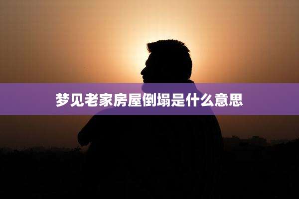 梦见老家房屋倒塌是什么意思