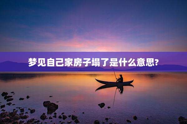 梦见自己家房子塌了是什么意思?
