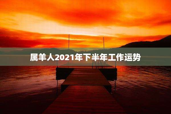 属羊人2021年下半年工作运势