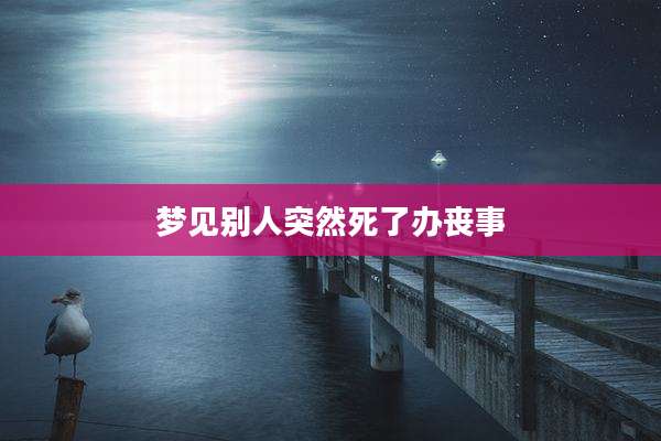 梦见别人突然死了办丧事