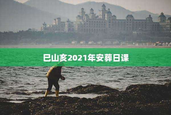 巳山亥2021年安葬日课