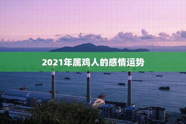 2021年属鸡人的感情运势