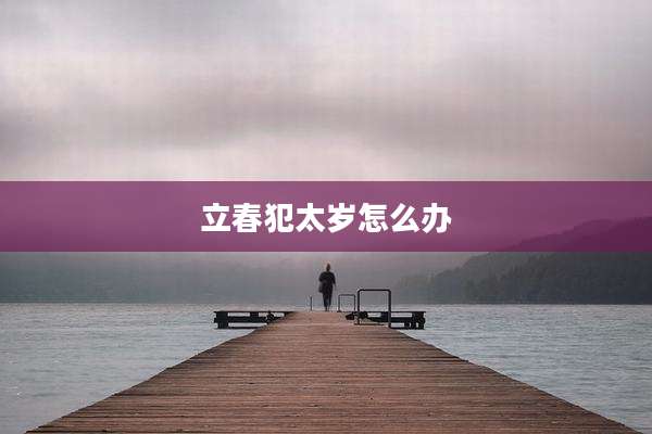 立春犯太岁怎么办