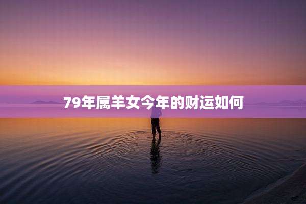 79年属羊女今年的财运如何