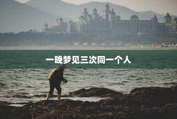 一晚梦见三次同一个人