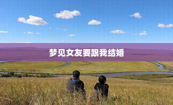 梦见女友要跟我结婚