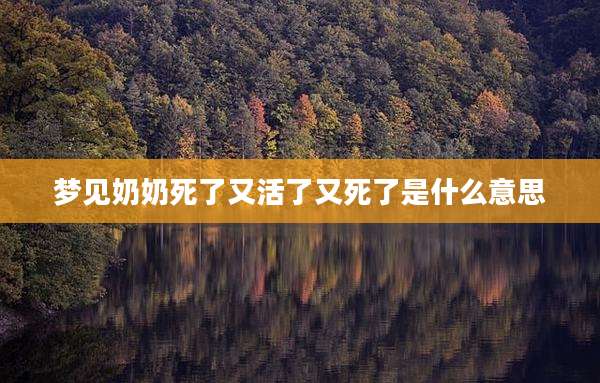 梦见奶奶死了又活了又死了是什么意思