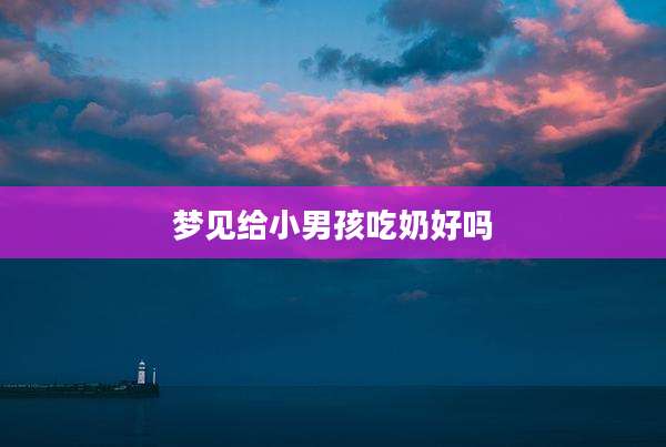 梦见给小男孩吃奶好吗