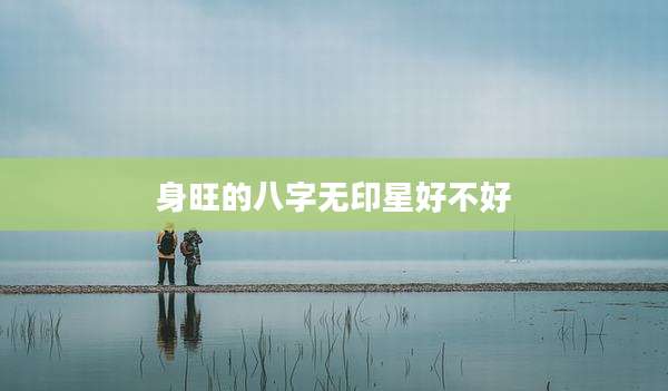 身旺的八字无印星好不好