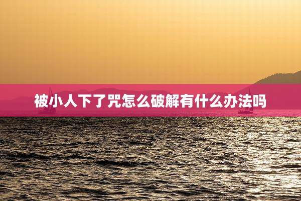 被小人下了咒怎么破解有什么办法吗