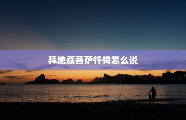 拜地藏菩萨忏悔怎么说