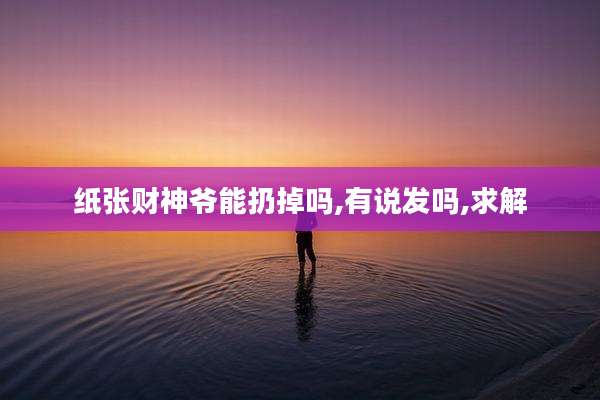 纸张财神爷能扔掉吗,有说发吗,求解