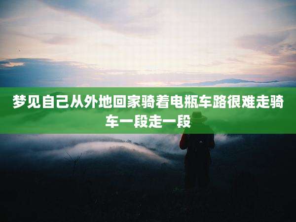 梦见自己从外地回家骑着电瓶车路很难走骑车一段走一段