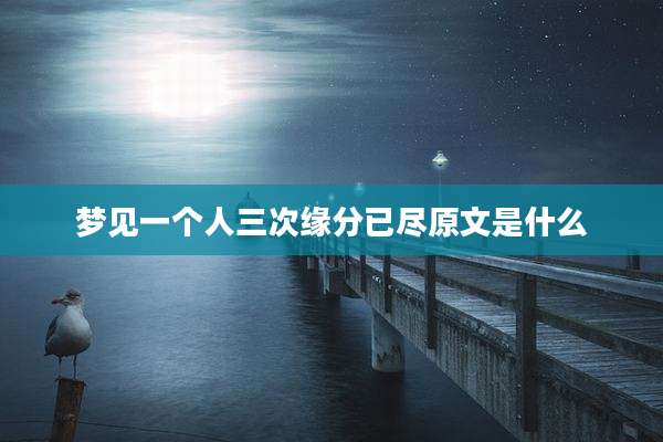 梦见一个人三次缘分已尽原文是什么