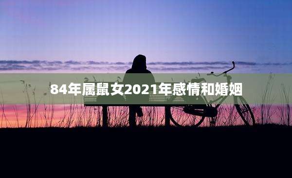 84年属鼠女2021年感情和婚姻