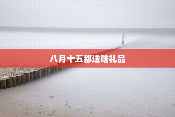 八月十五都送啥礼品