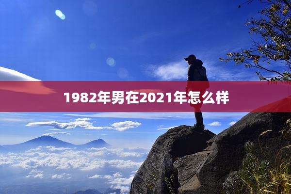 1982年男在2021年怎么样