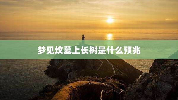 梦见坟墓上长树是什么预兆