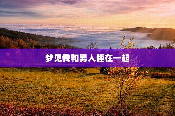 梦见我和男人睡在一起