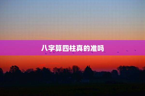 八字算四柱真的准吗