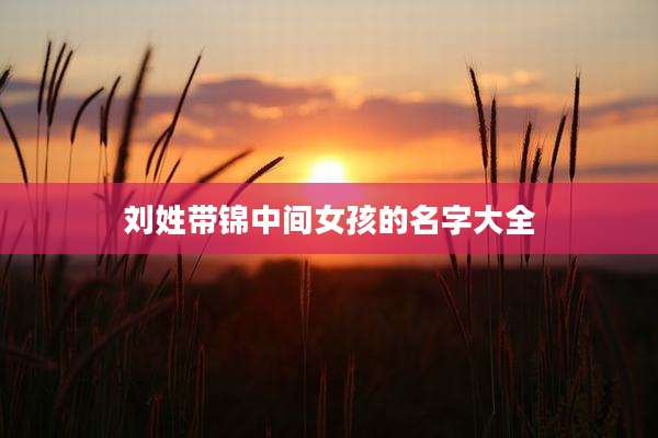 刘姓带锦中间女孩的名字大全