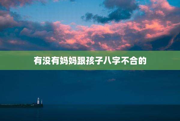 有没有妈妈跟孩子八字不合的