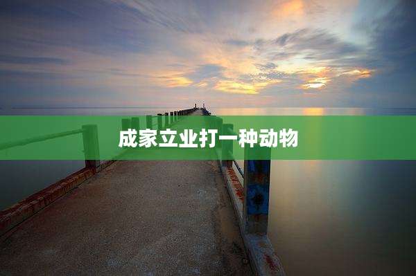 成家立业打一种动物