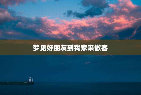 梦见好朋友到我家来做客