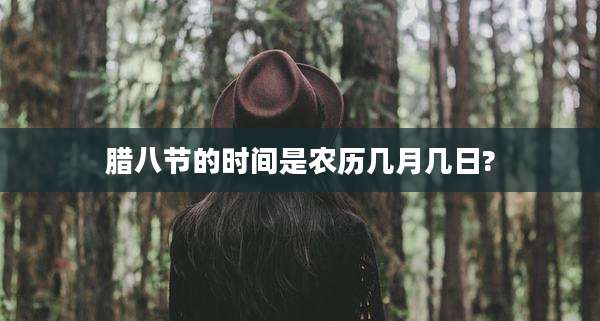 腊八节的时间是农历几月几日?