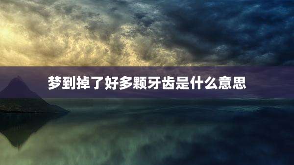 梦到掉了好多颗牙齿是什么意思