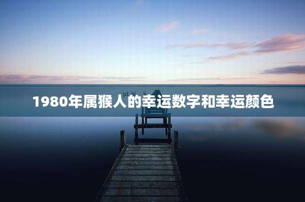 1980年属猴人的幸运数字和幸运颜色