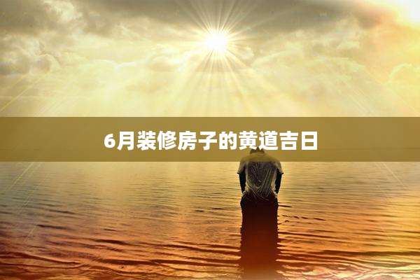 6月装修房子的黄道吉日
