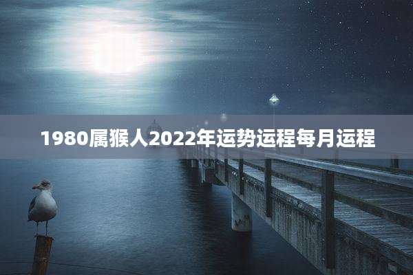 1980属猴人2022年运势运程每月运程